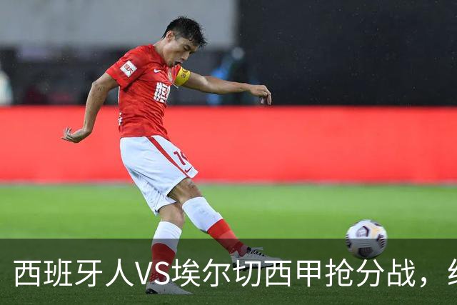 西班牙人VS埃尔切西甲抢分战，纽约城VS纽约红牛美职同城德比火拼